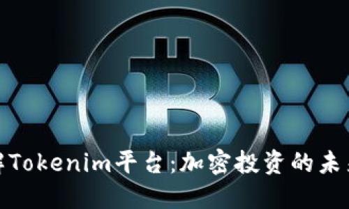 深入了解Tokenim平台：加密投资的未来与机遇