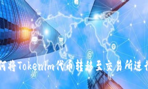   如何将Tokenim代币转移至交易所进行交易