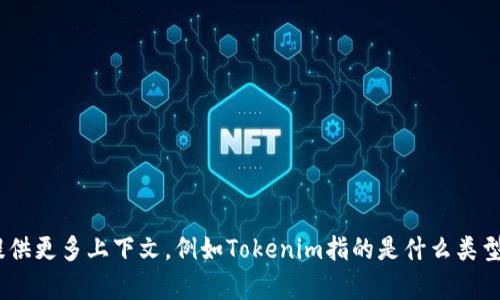 Tokenim是一个项目或平台的名称，信息可能会有所不同。请提供更多上下文，例如Tokenim指的是什么类型的项目，或者是否有特定的背景。这样我可以更准确地帮助你！