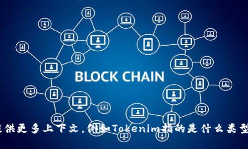 Tokenim是一个项目或平台的名称，信息可能会有所不同。请提供更多上下文，例如Tokenim指的是什么类型的项目，或者是否有特定的背景。这样我可以更准确地帮助你！