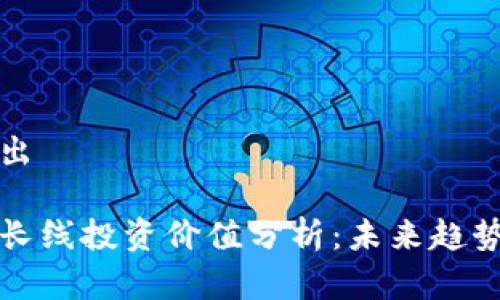 和关键词输出

数字货币的长线投资价值分析：未来趋势与市场潜力