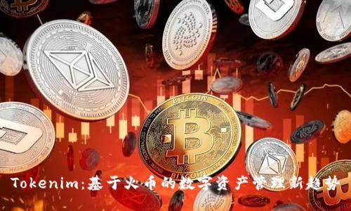 Tokenim：基于火币的数字资产管理新趋势
