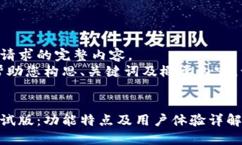 未能提供您所请求的完整内容。 
然而，我可以帮助您构思、关键词及概要内容。让我们开始吧！


以太坊钱包测试版：功能特点及用户体验详解