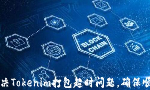 
如何解决Tokenim打包超时问题，确保顺利部署