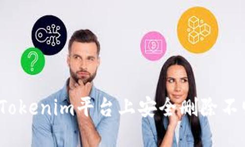 如何在Tokenim平台上安全删除不明币种？