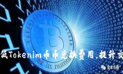 如何降低Tokenim币币兑换费用，提升交易效率