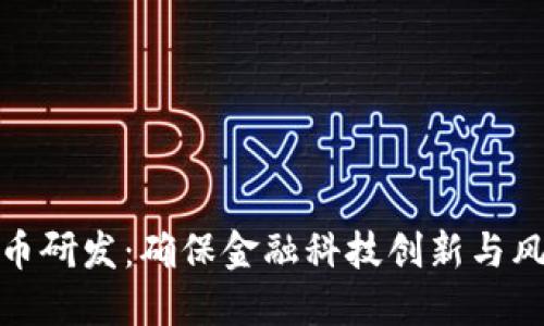 稳推进数字货币研发：确保金融科技创新与风险控制的平衡