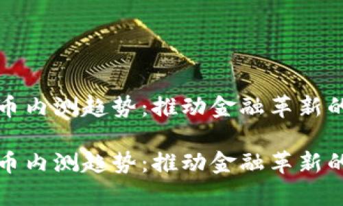 数位货币内测趋势：推动金融革新的新篇章

数字货币内测趋势：推动金融革新的新篇章