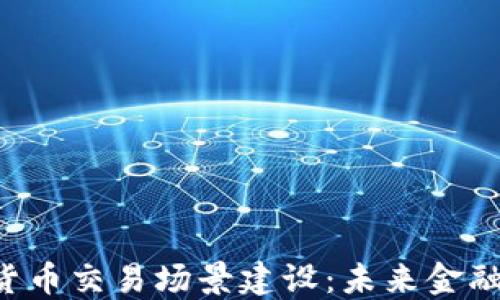 
ziaoti数字货币交易场景建设：未来金融的创新之路