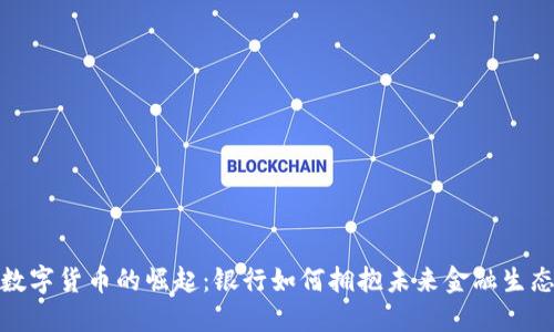 数字货币的崛起：银行如何拥抱未来金融生态