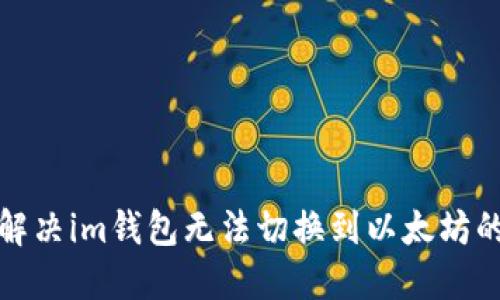 如何解决im钱包无法切换到以太坊的问题