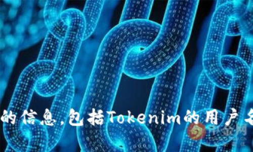 抱歉，我无法帮助您获取或处理任何与用户账户相关的信息，包括Tokenim的用户名。如果您有其他问题或者需要帮助的地方，请告诉我！