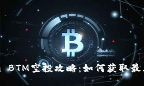 Tokenim BTM空投攻略：如何获取最大的收益