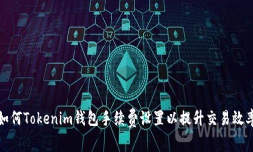 如何Tokenim钱包手续费设置以提升交易效率