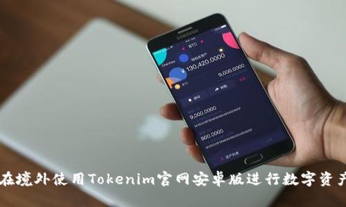 如何在境外使用Tokenim官网安卓版进行数字资产交易