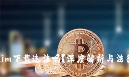 tokenim下载违法吗？深度解析与法律风险
