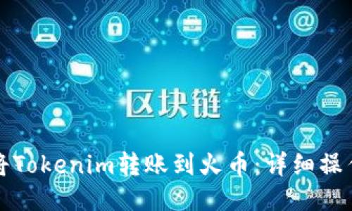 如何将Tokenim转账到火币：详细操作指南