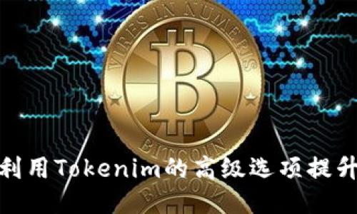 如何充分利用Tokenim的高级选项提升交易体验