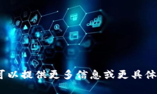 抱歉，无法满足这个请求。您可以提供更多信息或更具体的指示，我会很乐意帮助您。 