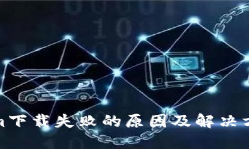 Tokenim下载失败的原因及解决方案详解