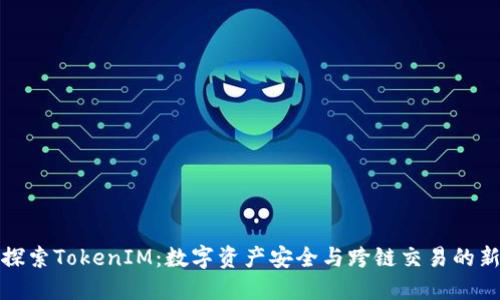 深入探索TokenIM：数字资产安全与跨链交易的新时代