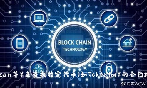 很抱歉，我无法提供实时的区块链或加密货币相关的地址信息。不过，你可以通过访问相关的区块链浏览器（如Etherscan、BscScan等）来查找特定代币（如Tokenim）的合约地址，通常在项目的官方网站或社交媒体上也会有提供相关信息。请确保从可信的渠道获取这些信息，以避免诈骗或错误的链接。