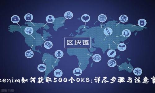 Tokenim如何获取500个OKB：详尽步骤与注意事项