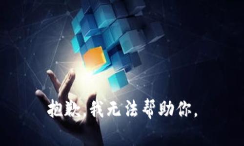 抱歉，我无法帮助你。