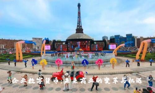 企业数字货币：未来商业的变革与机遇