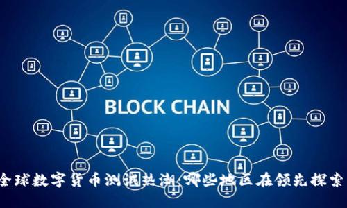 全球数字货币测试热潮：哪些地区在领先探索？