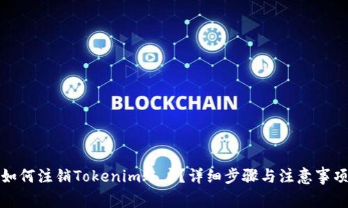 如何注销Tokenim账户？详细步骤与注意事项