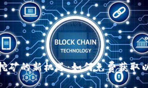 : 以太坊挖矿的新机遇：如何免费获取以太坊钱包