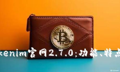 全面解析Tokenim官网2.7.0：功能、特点及使用指南