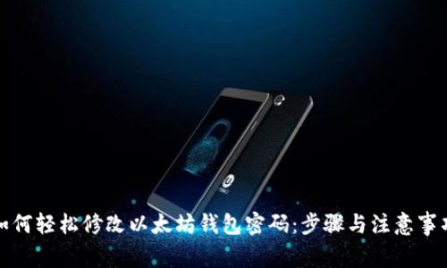 如何轻松修改以太坊钱包密码：步骤与注意事项