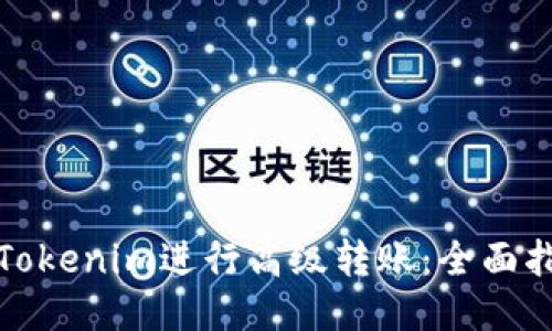 如何使用Tokenim进行高级转账：全面指南与技巧