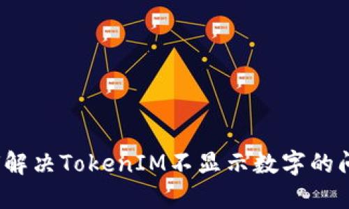 如何解决TokenIM不显示数字的问题？