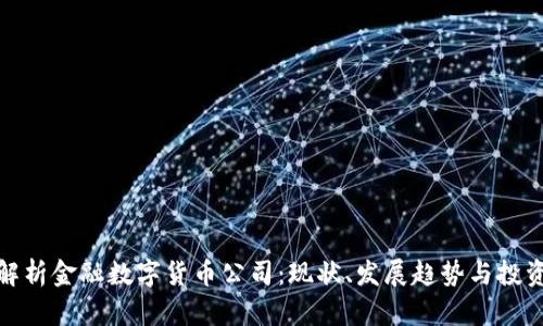 全面解析金融数字货币公司：现状、发展趋势与投资机会