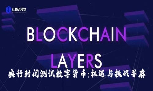 央行封闭测试数字货币：机遇与挑战并存