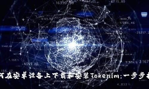 如何在安卓设备上下载和安装Tokenim：一步步指南