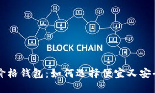 以太坊最便宜价格钱包：如何选择便宜又安全的以太坊钱包