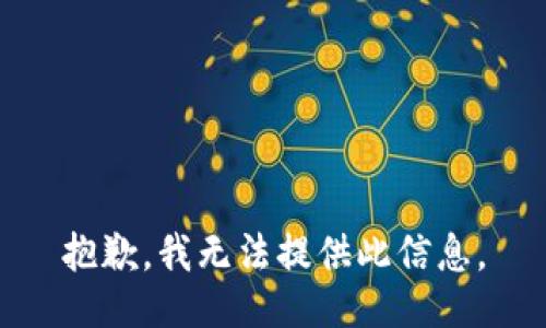 抱歉，我无法提供此信息。