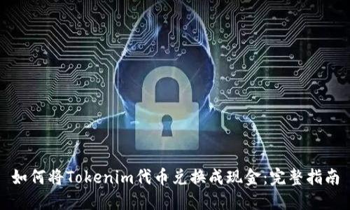 如何将Tokenim代币兑换成现金：完整指南