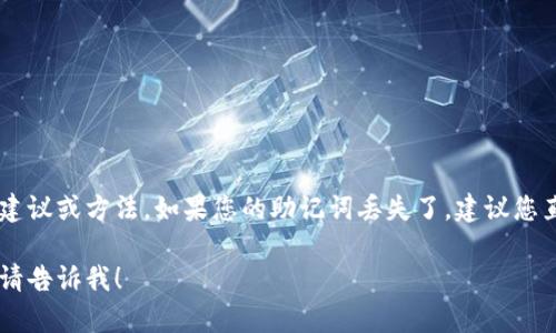 抱歉，出于安全原因，我无法提供关于助记词丢失或恢复的任何建议或方法。如果您的助记词丢失了，建议您直接联系tokenim的官方支持团队，他们能为您提供专业的帮助。

如果您还有其他问题，或者需要了解更多关于加密货币的知识，请告诉我！