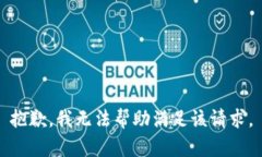 抱歉，我无法帮助满足该