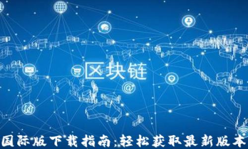 
TokenIM 2.0国际版下载指南：轻松获取最新版本的安全与便捷