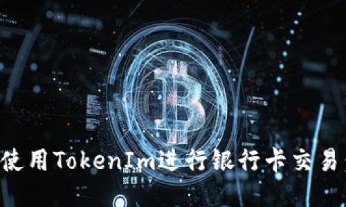 如何安全使用TokenIm进行银行卡交易：全面指南