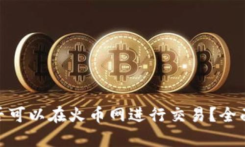 Tokenim是否可以在火币网进行交易？全面解析与指引