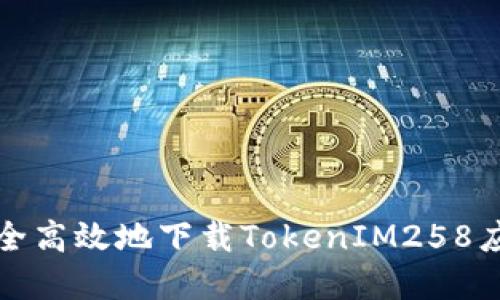 如何安全高效地下载TokenIM258应用程序