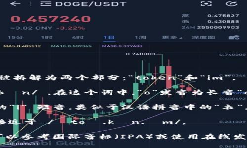 beantokenim/bean的发音可以被拆解为两个部分：“token”和“im”。 

1. **token** 发音为 /ˈtoʊ.kən/ ，在这个词中，“o”发音为长音“o”，类似于“喔”，而“k”是一个清音。

2. **im** 发音为 /ɪm/，这里的“i” 短音，类似于汉语拼音中的“衣”。

结合一起，**tokenim** 的发音接近于 /ˈtoʊ.kən.ɪm/。

如果你需要更正式的发音方式，可以参考国际音标（IPA）或使用在线发音工具来听具体的发音示范。