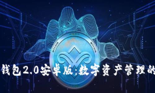 以太坊钱包2.0安卓版：数字资产管理的新选择